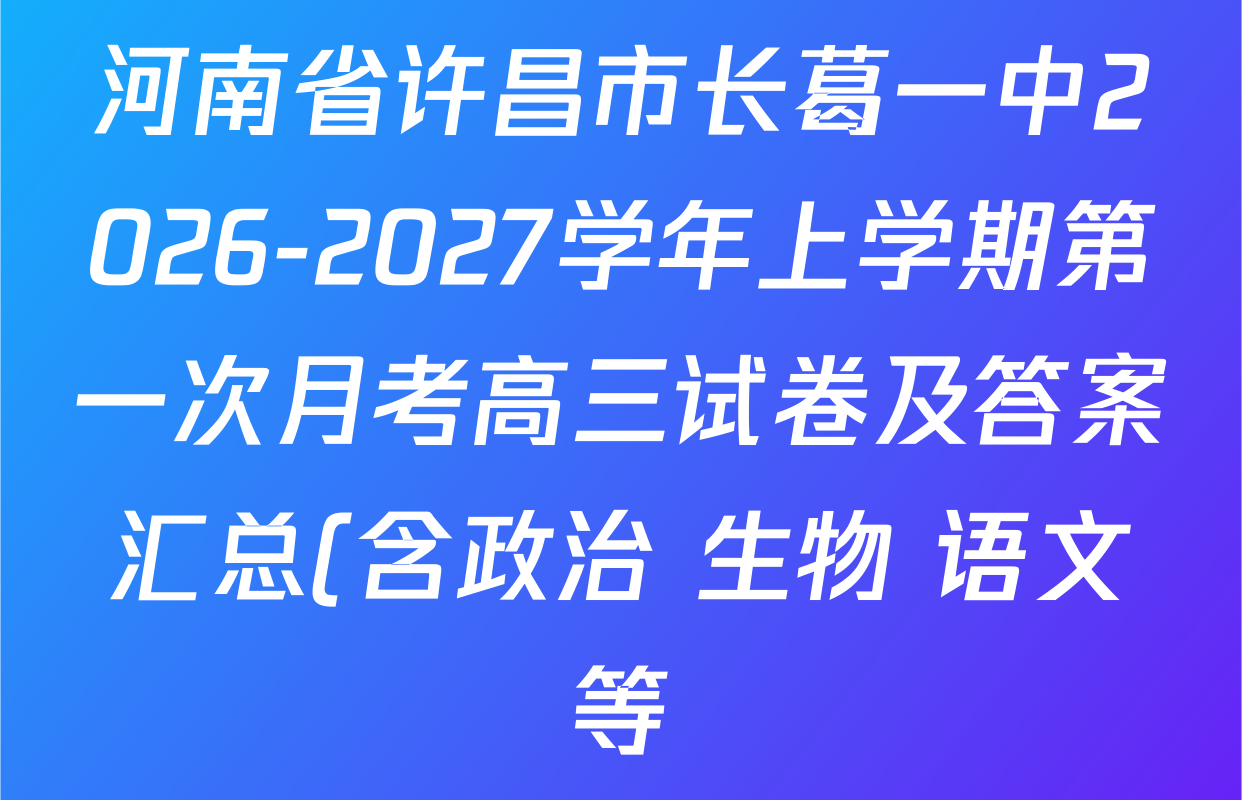 河南省许昌市长葛一中2026-2027学年上学期第一次月考高三试卷及答案汇总(含政治 生物 语文等) 河南省许昌市长葛一中2026-2027学年上学期第一次月考高三试卷及答案汇总(含政治 生物 语文等)